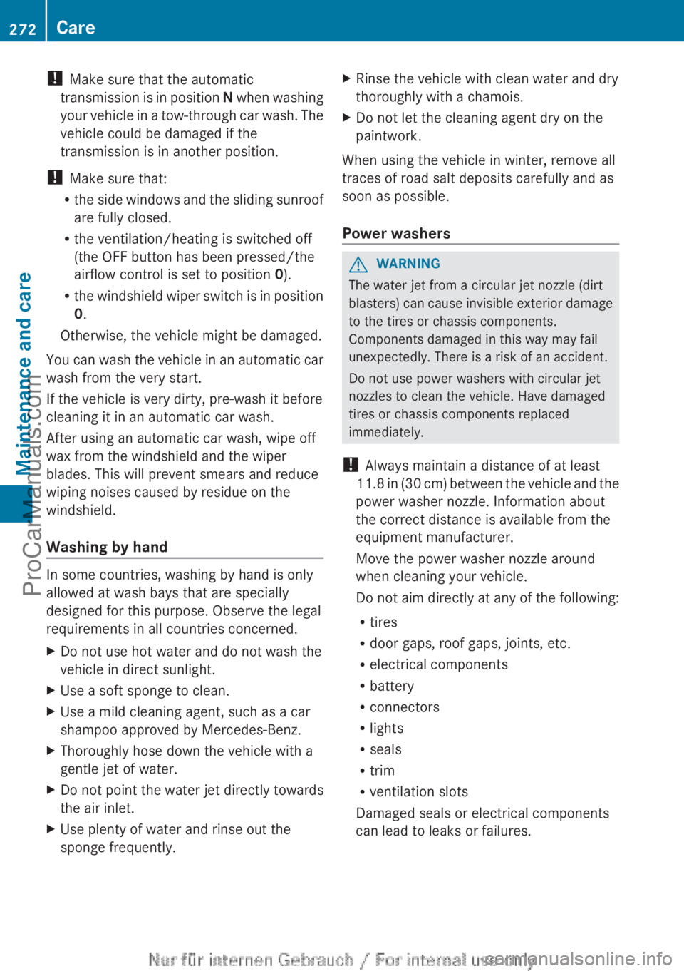 MERCEDES-BENZ B-CLASS 2012  Owners Manual ! 
Make sure that the automatic
transmission is  in 
position N when washing
your vehicle in a tow-through car wash. The
vehicle could be damaged if the
transmission is in another position.
!  Make su