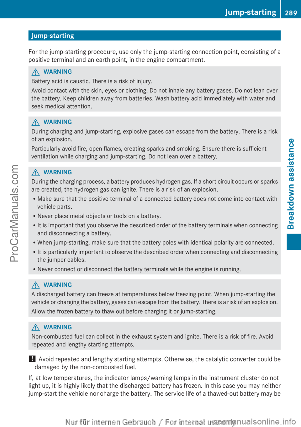MERCEDES-BENZ B-CLASS 2012  Owners Manual Jump-starting
For the  jump-starting 
procedure, use only the jump-starting connection point, consisting of a
positive terminal and an earth point, in the engine compartment. G
WARNING
Battery acid is