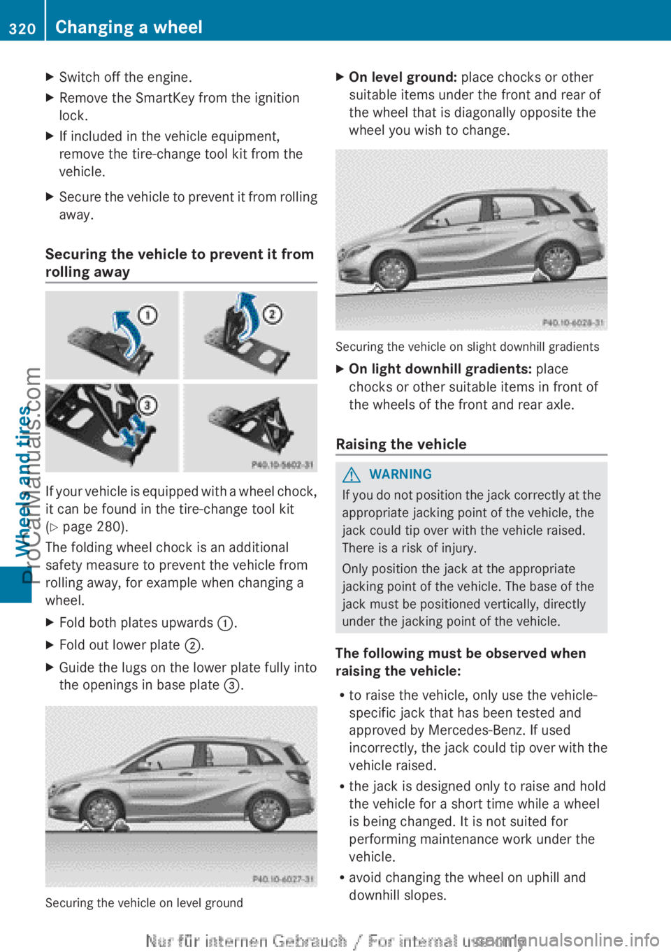 MERCEDES-BENZ B-CLASS 2012 Owners Manual X
Switch off the engine.
X Remove the SmartKey from the ignition
lock.
X If included in the vehicle equipment,
remove the tire-change tool kit from the
vehicle.
X Secure the vehicle to prevent it from MERCEDES-BENZ B-CLASS 2012 Owners Manual X
Switch off the engine.
X Remove the SmartKey from the ignition
lock.
X If included in the vehicle equipment,
remove the tire-change tool kit from the
vehicle.
X Secure the vehicle to prevent it from
