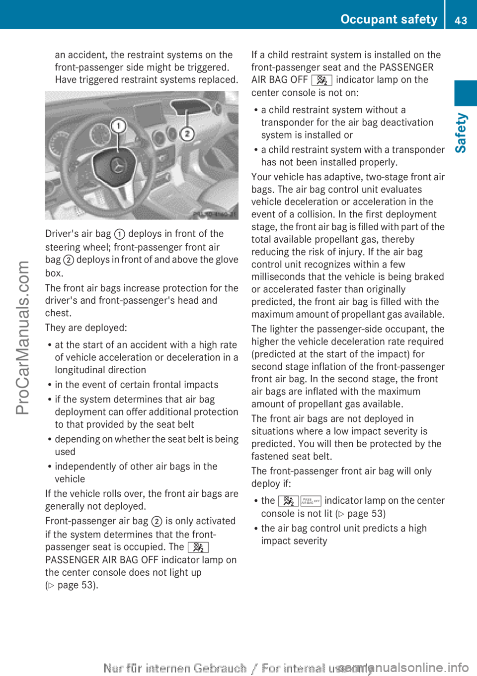MERCEDES-BENZ B-CLASS 2012 Service Manual an accident, the restraint systems on the
front-passenger side might be triggered.
Have triggered 
restraint 
systems replaced.Driver's air bag 
: deploys in front of the
steering wheel; front-pas