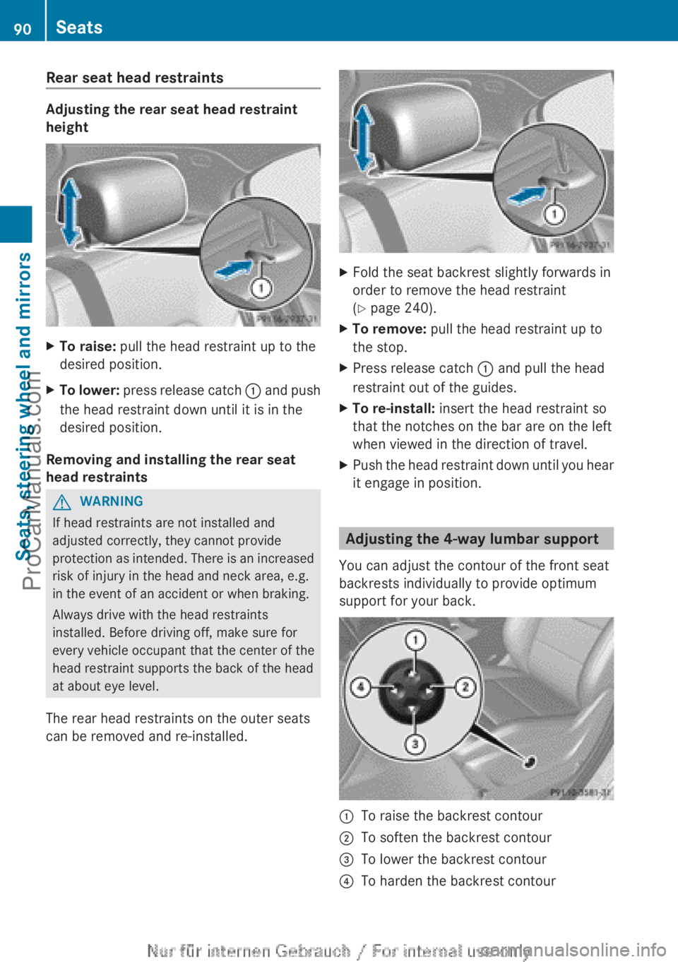 MERCEDES-BENZ B-CLASS 2012 Owners Manual Rear seat head restraints
Adjusting the rear seat head restraint
height
X
To raise: pull the head restraint up to the
desired position.
X To lower: press release catch : and push
the head restraint MERCEDES-BENZ B-CLASS 2012 Owners Manual Rear seat head restraints
Adjusting the rear seat head restraint
height
X
To raise: pull the head restraint up to the
desired position.
X To lower: press release catch : and push
the head restraint