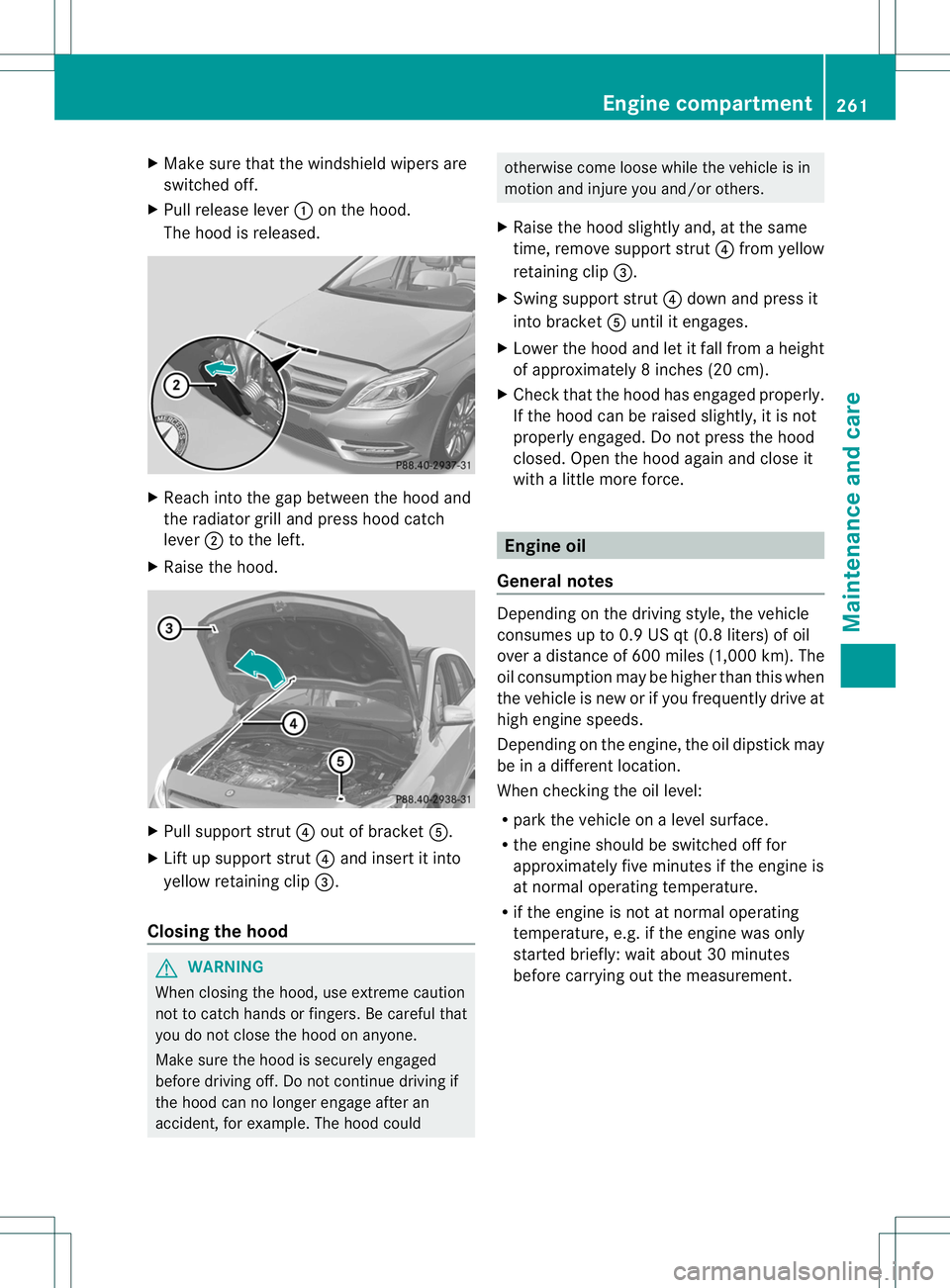 MERCEDES-BENZ B-CLASS SPORTS 2013 Owners Manual X
Make sure that the windshield wipers are
switched off.
X Pull release lever :on the hood.
The hood is released. X
Reach into the gap between the hood and
the radiator grill and press hood catch
leve MERCEDES-BENZ B-CLASS SPORTS 2013 Owners Manual X
Make sure that the windshield wipers are
switched off.
X Pull release lever :on the hood.
The hood is released. X
Reach into the gap between the hood and
the radiator grill and press hood catch
leve