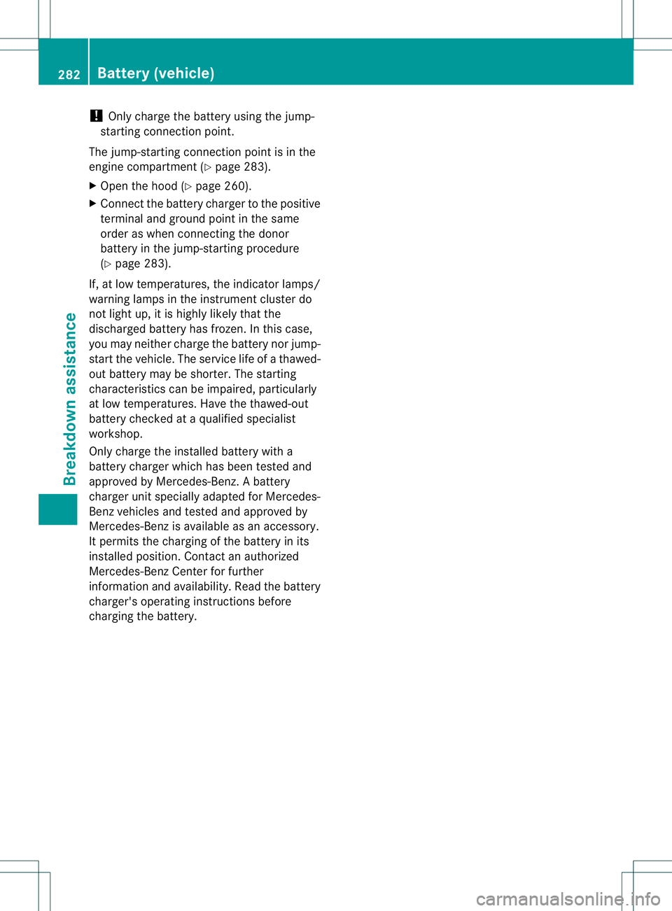 MERCEDES-BENZ B-CLASS SPORTS 2013 Owners Manual !
Only charge the battery using the jump-
starting connection point.
The jump-starting connection point is in the
engine compartment (Y page 283).
X Open the hood (Y page 260).
X Connect the battery c MERCEDES-BENZ B-CLASS SPORTS 2013 Owners Manual !
Only charge the battery using the jump-
starting connection point.
The jump-starting connection point is in the
engine compartment (Y page 283).
X Open the hood (Y page 260).
X Connect the battery c