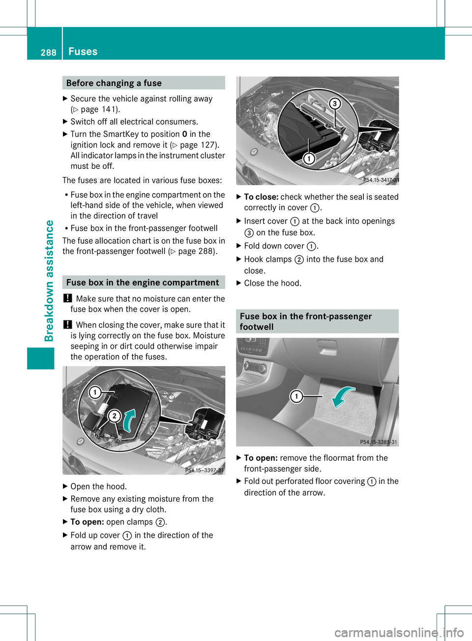 MERCEDES-BENZ B-CLASS SPORTS 2013 Owners Manual Before changing a fuse
X Secure the vehicle against rolling away
(Y page 141).
X Switch off all electrical consumers.
X Turn the SmartKey to position 0in the
ignition lock and remove it (Y page 127).
MERCEDES-BENZ B-CLASS SPORTS 2013 Owners Manual Before changing a fuse
X Secure the vehicle against rolling away
(Y page 141).
X Switch off all electrical consumers.
X Turn the SmartKey to position 0in the
ignition lock and remove it (Y page 127).