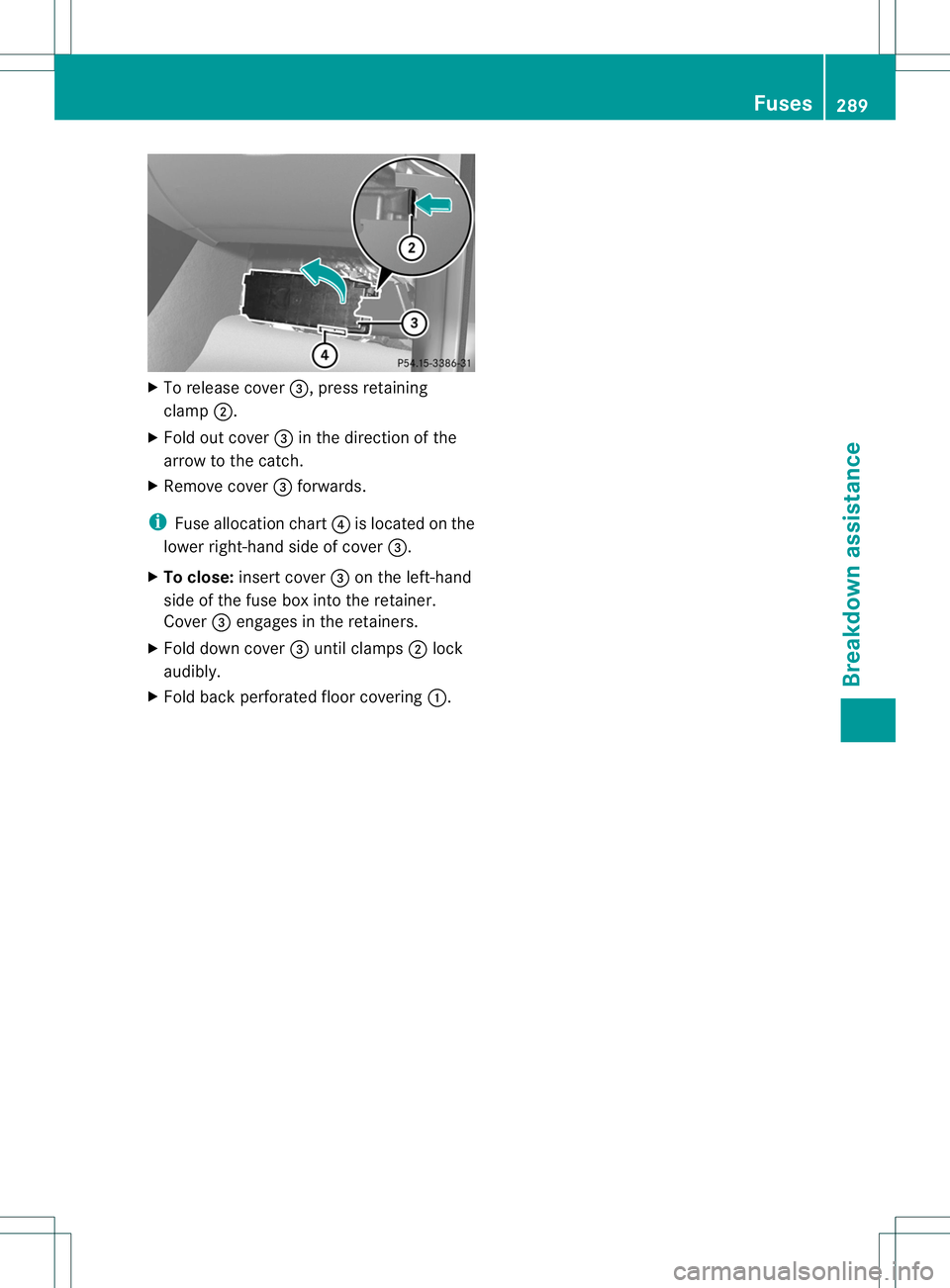 MERCEDES-BENZ B-CLASS SPORTS 2013 Owners Manual X
To release cover =, press retaining
clamp ;.
X Fold out cover =in the direction of the
arrow to the catch.
X Remove cover =forwards.
i Fuse allocation chart ?is located on the
lower right-hand side MERCEDES-BENZ B-CLASS SPORTS 2013 Owners Manual X
To release cover =, press retaining
clamp ;.
X Fold out cover =in the direction of the
arrow to the catch.
X Remove cover =forwards.
i Fuse allocation chart ?is located on the
lower right-hand side