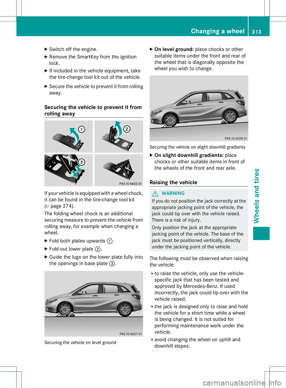 MERCEDES-BENZ B-CLASS SPORTS 2013 Owners Manual X
Switch off the engine.
X Remove the SmartKey from the ignition
lock.
X If included in the vehicl eequipment, take
the tire-change tool kit out of the vehicle.
X Secure the vehicle to preven titfrom MERCEDES-BENZ B-CLASS SPORTS 2013 Owners Manual X
Switch off the engine.
X Remove the SmartKey from the ignition
lock.
X If included in the vehicl eequipment, take
the tire-change tool kit out of the vehicle.
X Secure the vehicle to preven titfrom