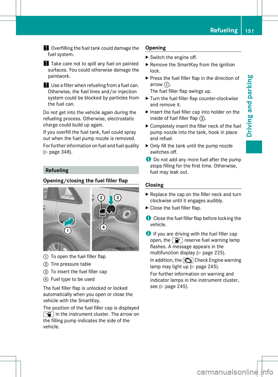 MERCEDES-BENZ B-CLASS SPORTS 2014  Owners Manual !
Overfilling the fuel tank could damage the
fuel system.
! Take care not to spill any fuel on painted
surfaces. You could otherwise damage the
paintwork.
! Use afilter when refueling from afuel can.
