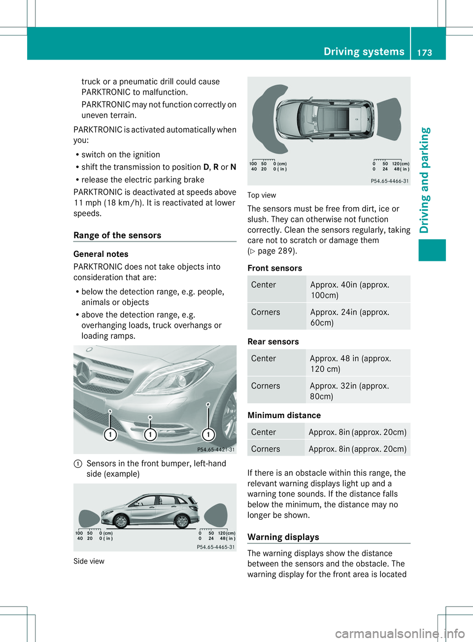 MERCEDES-BENZ B-CLASS SPORTS 2014  Owners Manual truck or
apneumati cdrill coul dcause
PARKTRONIC to malfunction.
PARKTRONIC may not function correctly on
uneven terrain.
PARKTRONIC is activated automatically when
you:
R switch on the ignition
R shi