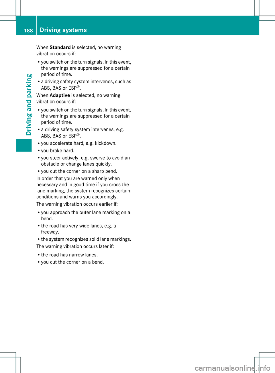 MERCEDES-BENZ B-CLASS SPORTS 2014  Owners Manual When
Standard is selected, no warning
vibration occurs if:
R you switch on the turn signals. In this event,
the warnings are suppressed for acertain
period of time.
R ad riving safety system intervene