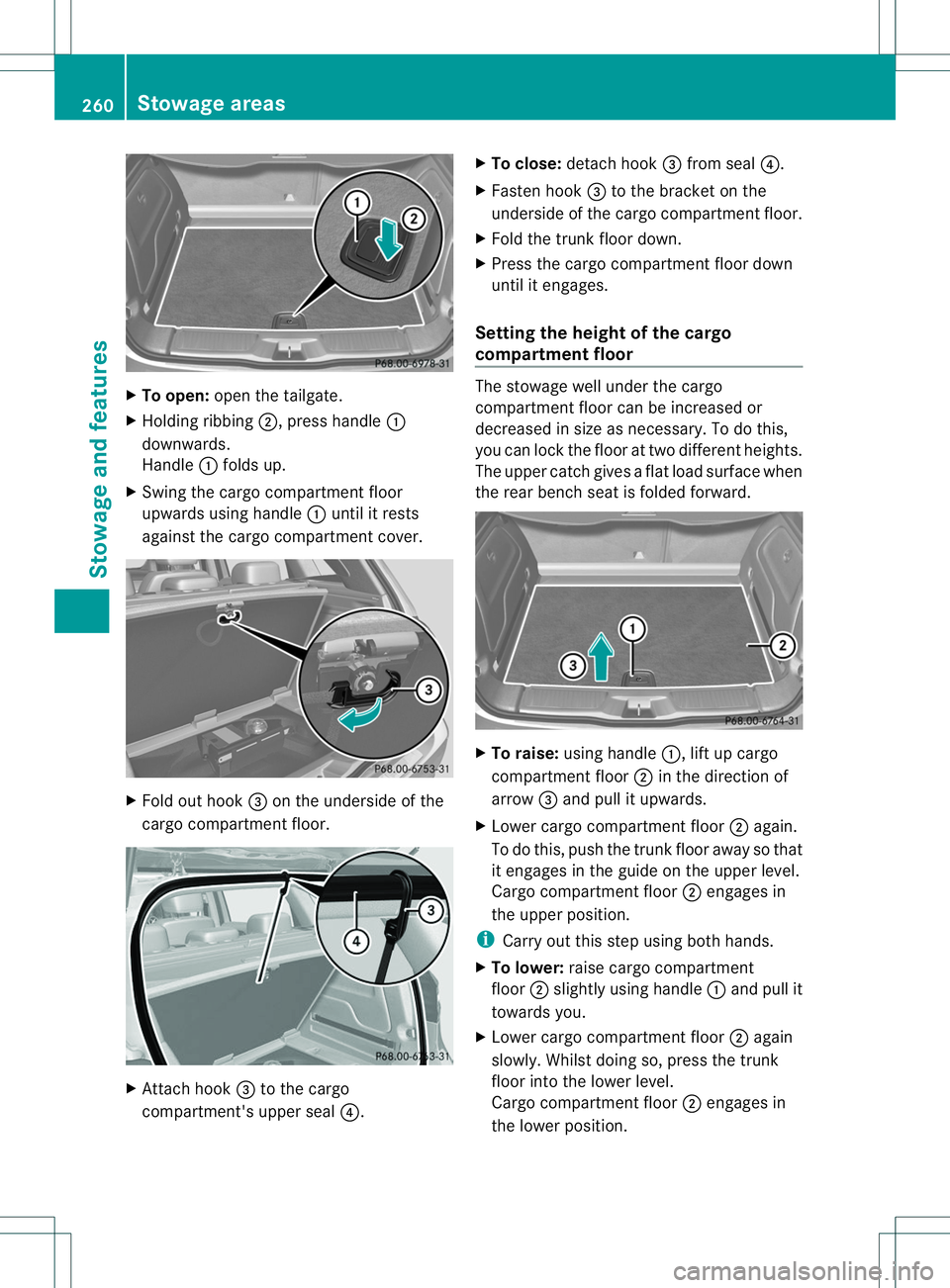 MERCEDES-BENZ B-CLASS SPORTS 2014  Owners Manual X
To open: open the tailgate.
X Holding ribbing 0010,press handle 001A
downwards.
Handle 001Afolds up.
X Swing the cargo compartment floor
upwards using handle 001Aunti litr ests
against the cargo com