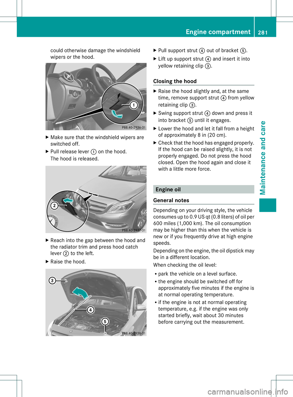 MERCEDES-BENZ B-CLASS SPORTS 2014  Owners Manual could otherwise damag
ethe windshield
wiper sorthe hood. X
Make sure that the windshield wiper sare
switched off.
X Pull release lever 001Aon the hood.
The hoo disreleased. X
Reach into the ga pbetwee