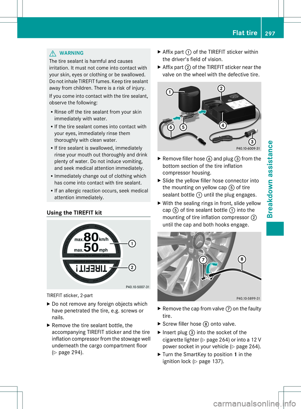 MERCEDES-BENZ B-CLASS SPORTS 2014  Owners Manual G
WARNING
The tire sealant is harmfu land causes
irritation. It must not come into contact with
your skin, eyes or clothing or be swallowed.
Do not inhal eTIREFIT fumes. Kee ptire sealant
away from ch