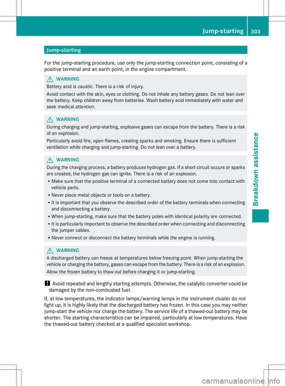MERCEDES-BENZ B-CLASS SPORTS 2014 Owners Manual Jump-starting
For the jump-starting procedure, use only the jump-starting connection point, consisting of a
positive terminal and an earth point, in the engine compartment. G
WARNING
Battery acid is c MERCEDES-BENZ B-CLASS SPORTS 2014 Owners Manual Jump-starting
For the jump-starting procedure, use only the jump-starting connection point, consisting of a
positive terminal and an earth point, in the engine compartment. G
WARNING
Battery acid is c