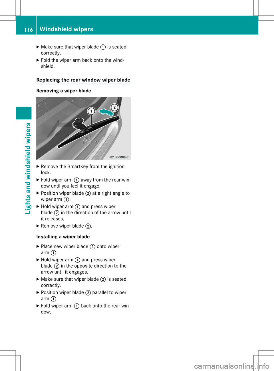 MERCEDES-BENZ B-CLASS SPORTS 2015  Owners Manual XMake sure that wiper blade :is seated
correctly.
X Fold the wiper arm back onto the wind- shield.
Replacing the rear window wiper blade
Removing a wiper blade
XRemove the SmartKey from the ignition l