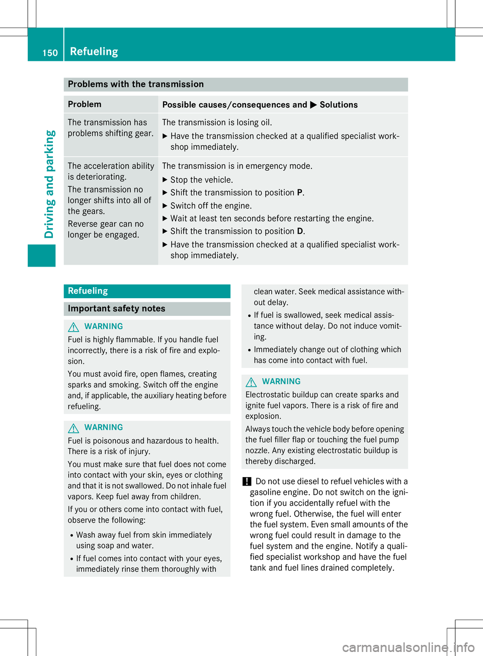 MERCEDES-BENZ B-CLASS SPORTS 2015 Owners Manual Problems with the transmission
ProblemPossible causes/consequences andMSolutions
The transmission has
problems shifting gear.The transmission is losing oil.
X Have the transmission checked at a quali MERCEDES-BENZ B-CLASS SPORTS 2015 Owners Manual Problems with the transmission
ProblemPossible causes/consequences andMSolutions
The transmission has
problems shifting gear.The transmission is losing oil.
X Have the transmission checked at a quali