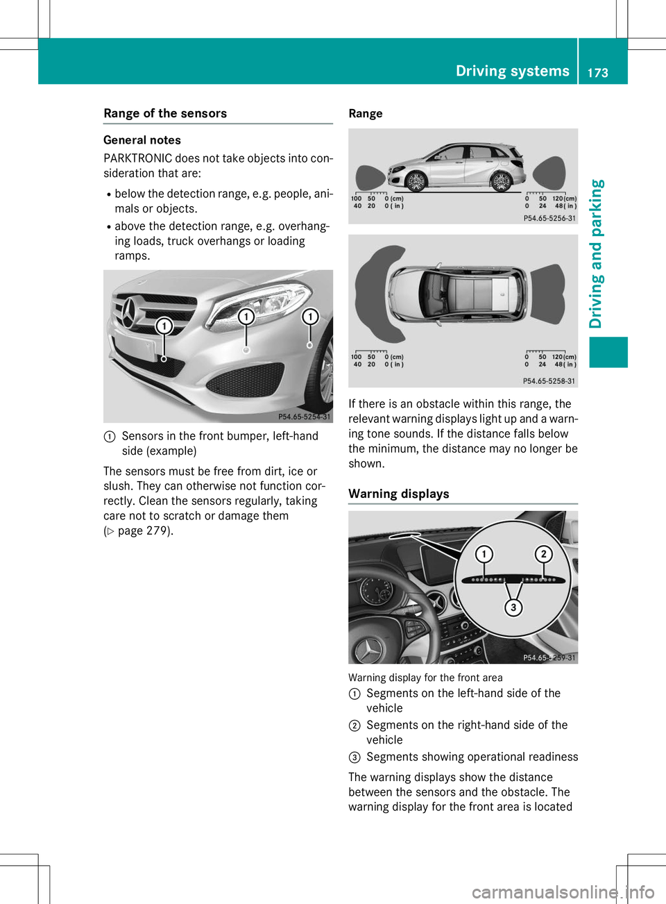 MERCEDES-BENZ B-CLASS SPORTS 2015  Owners Manual Range of the sensors
General notes 
PARKTRONIC does not take objects into con-
sideration that are:
R below the detection range, e.g. people, ani-
mals or objects.
R above the detection range, e.g. ov MERCEDES-BENZ B-CLASS SPORTS 2015  Owners Manual Range of the sensors
General notes 
PARKTRONIC does not take objects into con-
sideration that are:
R below the detection range, e.g. people, ani-
mals or objects.
R above the detection range, e.g. ov