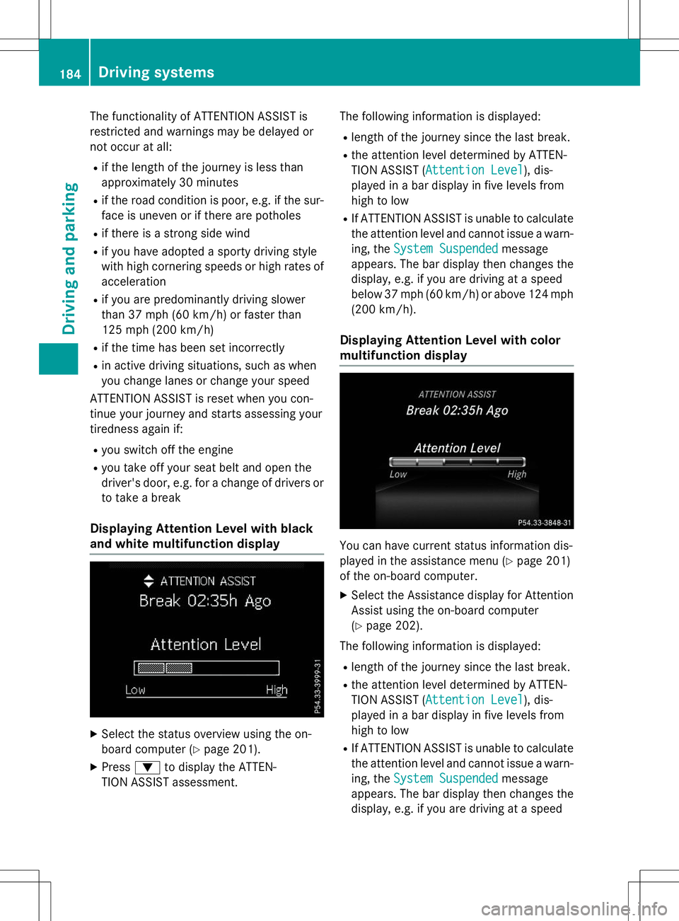 MERCEDES-BENZ B-CLASS SPORTS 2015 Owners Manual The functionality of ATTENTION ASSIST is
restricted and warnings may be delayed or
not occur at all:
R if the length of the journey is less than
approximately 30 minutes
R if the road condition is po MERCEDES-BENZ B-CLASS SPORTS 2015 Owners Manual The functionality of ATTENTION ASSIST is
restricted and warnings may be delayed or
not occur at all:
R if the length of the journey is less than
approximately 30 minutes
R if the road condition is po