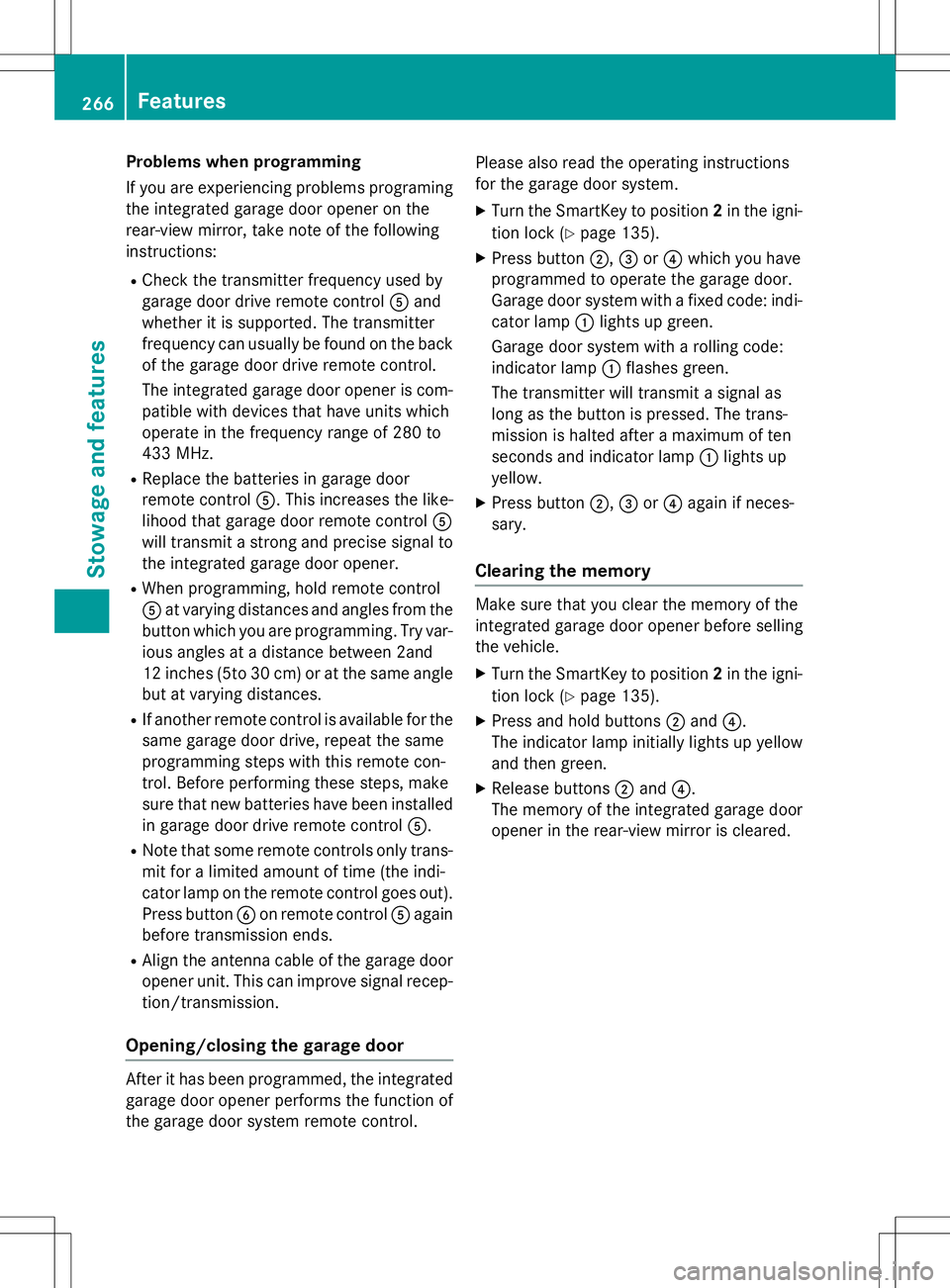MERCEDES-BENZ B-CLASS SPORTS 2015 Owners Manual Problems when programming
If you are experiencing problems programing
the integrated garage door opener on the
rear-view mirror, take note of the following
instructions:
R Check the transmitter freq MERCEDES-BENZ B-CLASS SPORTS 2015 Owners Manual Problems when programming
If you are experiencing problems programing
the integrated garage door opener on the
rear-view mirror, take note of the following
instructions:
R Check the transmitter freq