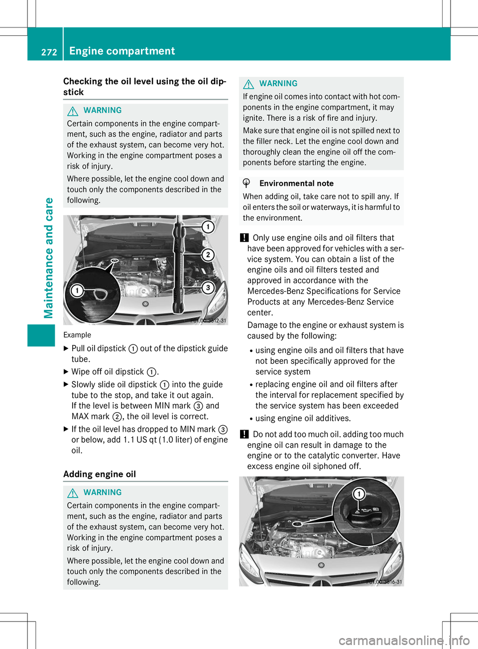 MERCEDES-BENZ B-CLASS SPORTS 2015  Owners Manual Checking the oil level using the oil dip- 
stick
GWARNING
Certain components in the engine compart- 
ment, such as the engine, radiator and parts
of the exhaust system, can become very hot.
Working in