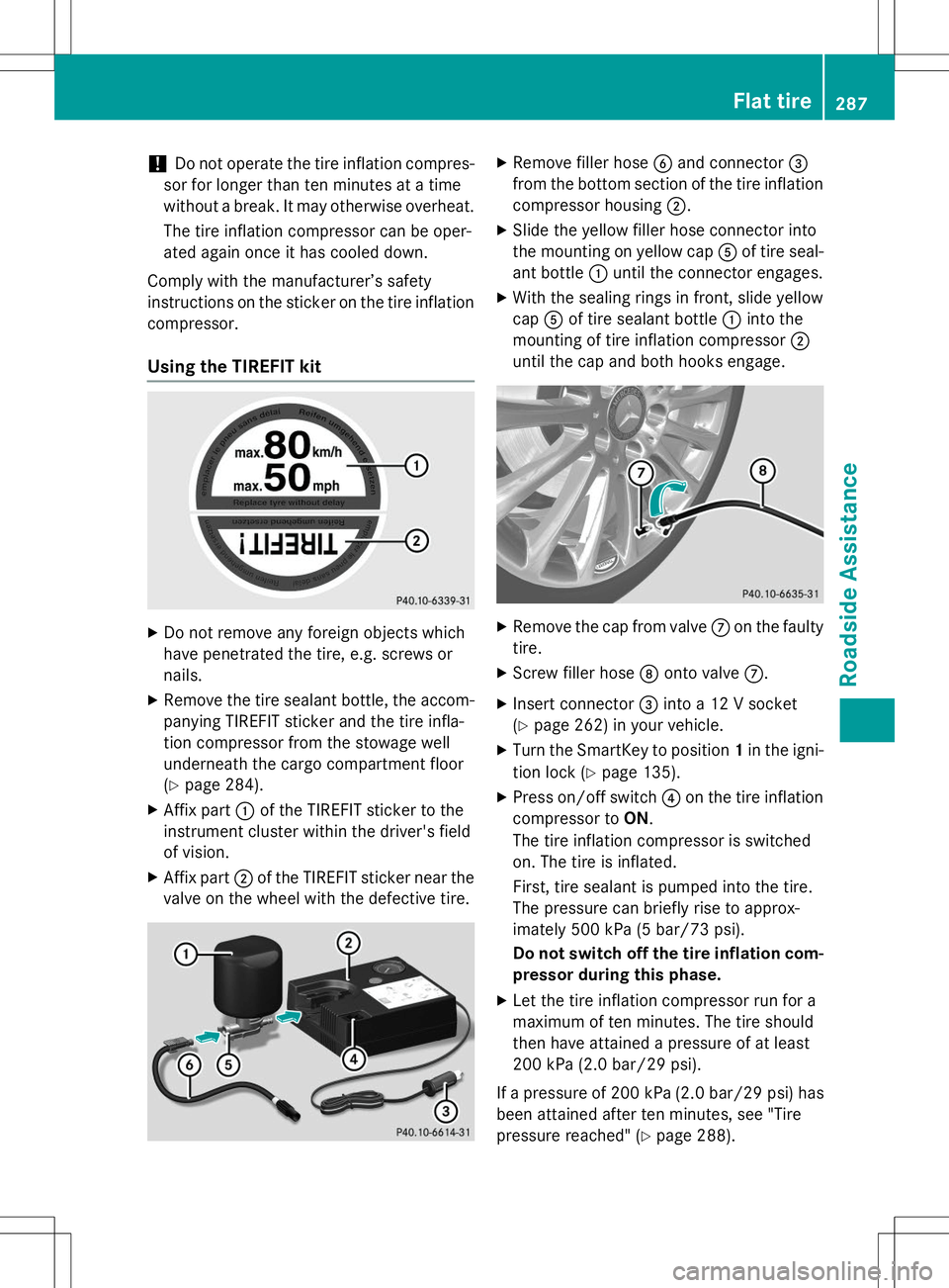 MERCEDES-BENZ B-CLASS SPORTS 2015  Owners Manual !Do not operate the tire inflation compres-
sor for longer than ten minutes at a time 
without a break. It may otherwise overheat.
The tire inflation compressor can be oper-
ated again once it has coo