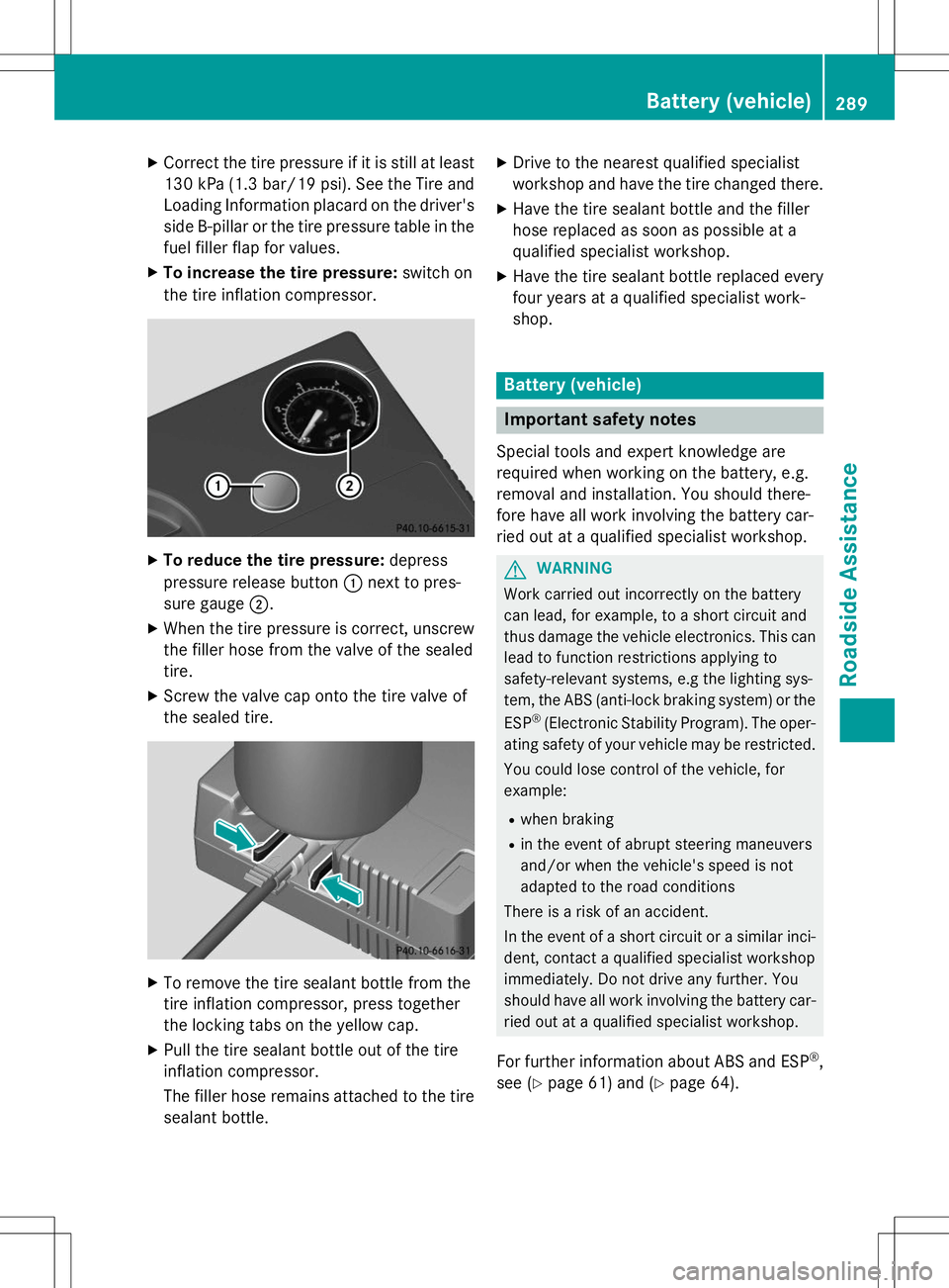 MERCEDES-BENZ B-CLASS SPORTS 2015 Owners Manual XCorrect the tire pressure if it is still at least
130 kP a(1.3 bar/19 psi). See the Tire and
Loading Information placard on the driver's side B-pilla ror the tire pressure table in the
fuel fille MERCEDES-BENZ B-CLASS SPORTS 2015 Owners Manual XCorrect the tire pressure if it is still at least
130 kP a(1.3 bar/19 psi). See the Tire and
Loading Information placard on the driver's side B-pilla ror the tire pressure table in the
fuel fille