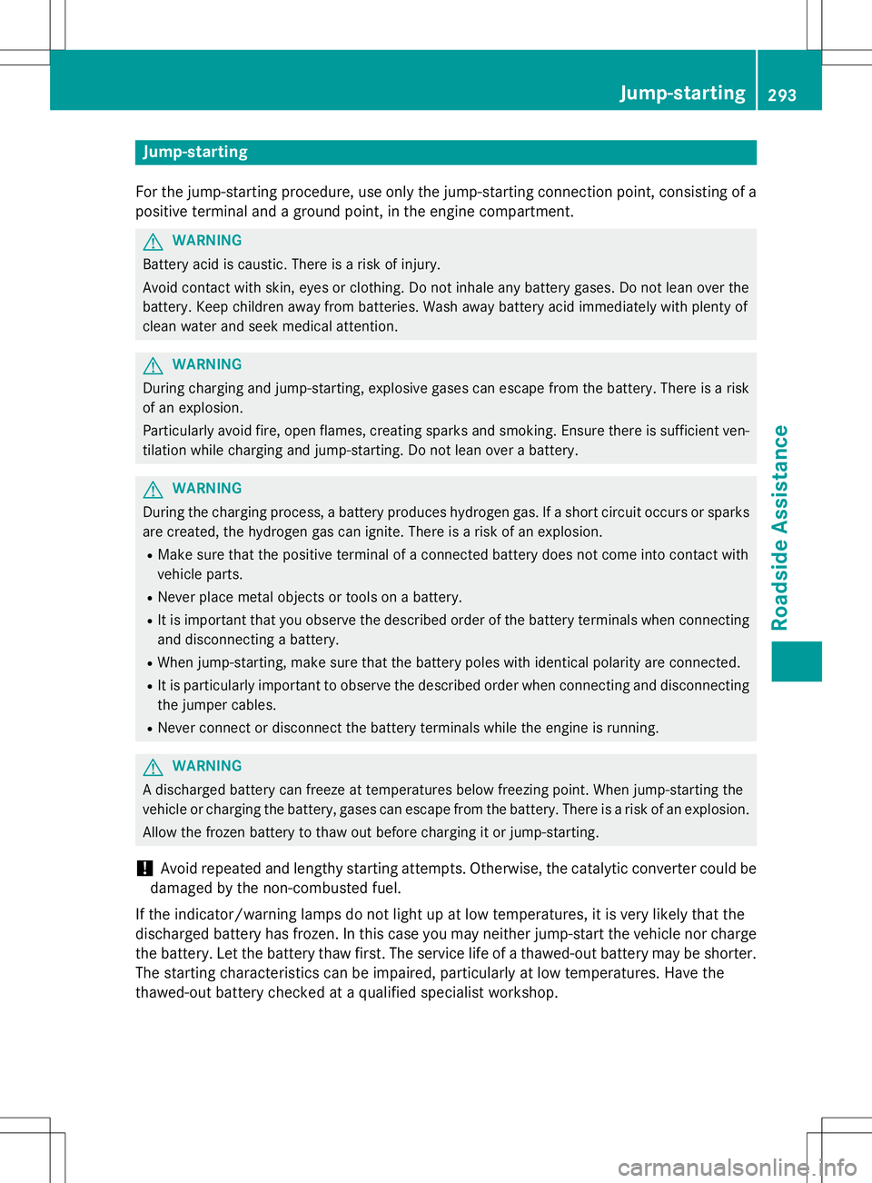 MERCEDES-BENZ B-CLASS SPORTS 2015 Owners Manual Jump-starting
For the jump-starting procedure, use only the jump-starting connection point, consisting of apositive terminal and a ground point, in the engine compartment.
GWARNING
Battery acid is cau MERCEDES-BENZ B-CLASS SPORTS 2015 Owners Manual Jump-starting
For the jump-starting procedure, use only the jump-starting connection point, consisting of apositive terminal and a ground point, in the engine compartment.
GWARNING
Battery acid is cau