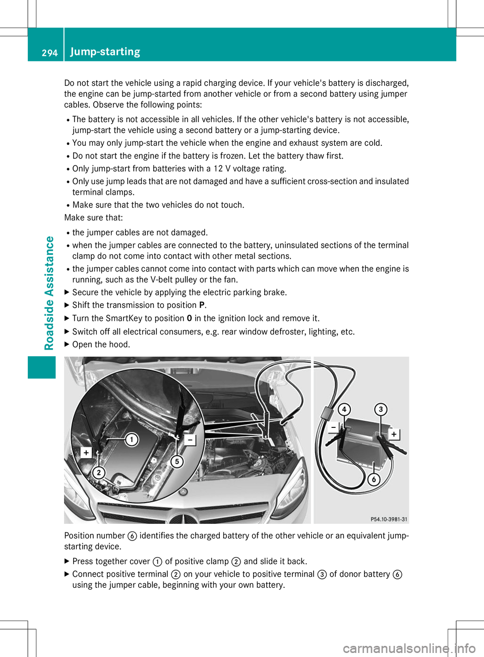 MERCEDES-BENZ B-CLASS SPORTS 2015 Owners Manual Do not start the vehicle using a rapid charging device. If your vehicle's battery is discharged,the engine can be jump-started from another vehicle or from a second battery using jumper
cables. O MERCEDES-BENZ B-CLASS SPORTS 2015 Owners Manual Do not start the vehicle using a rapid charging device. If your vehicle's battery is discharged,the engine can be jump-started from another vehicle or from a second battery using jumper
cables. O
