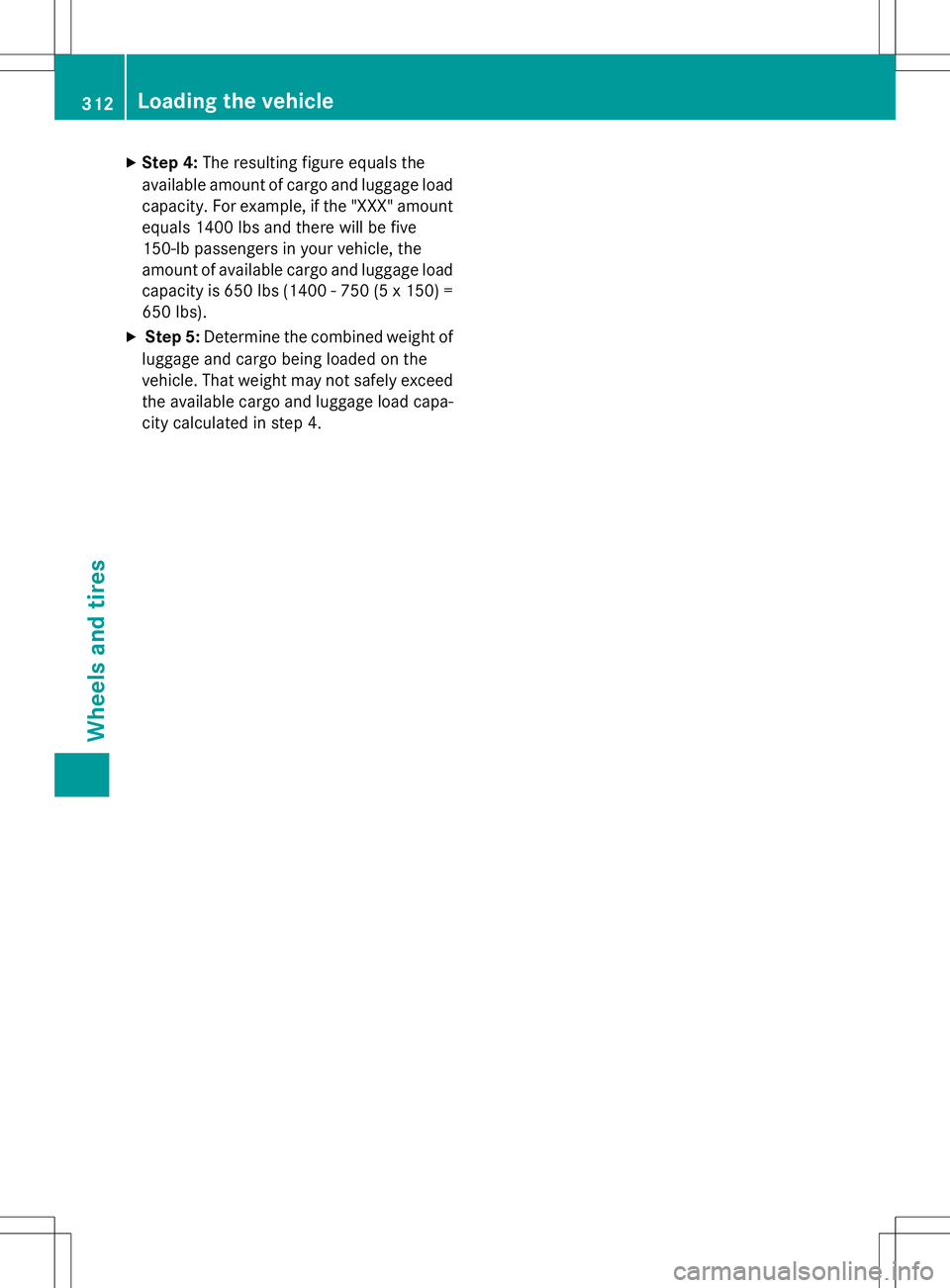 MERCEDES-BENZ B-CLASS SPORTS 2015 Owners Manual XStep 4: The resulting figure equals the
available amount of cargo and luggage load capacity. For example, if the "XXX" amount
equals 1400 lbs and there will be five
150-lb passengers in your MERCEDES-BENZ B-CLASS SPORTS 2015 Owners Manual XStep 4: The resulting figure equals the
available amount of cargo and luggage load capacity. For example, if the "XXX" amount
equals 1400 lbs and there will be five
150-lb passengers in your
