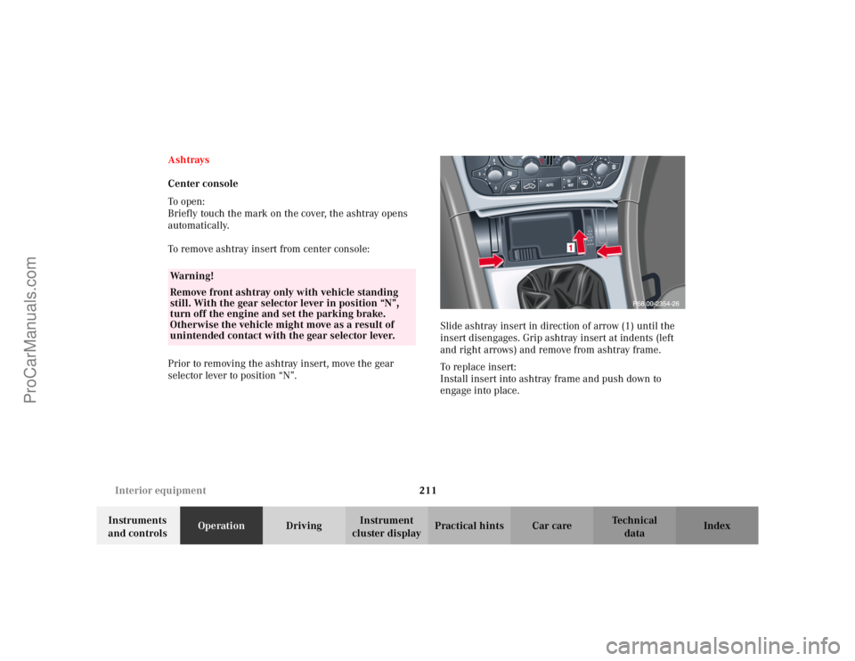 MERCEDES-BENZ C-CLASS 2002 Owners Manual 211
Interior equipment
Te ch n i c a l
data
Instruments
and controls Operation
DrivingInstrument
cluster display Practical hints Car care Index
Ashtrays
Center console
To o pen :
Briefly touch the m MERCEDES-BENZ C-CLASS 2002 Owners Manual 211
Interior equipment
Te ch n i c a l
data
Instruments
and controls Operation
DrivingInstrument
cluster display Practical hints Car care Index
Ashtrays
Center console
To o pen :
Briefly touch the m