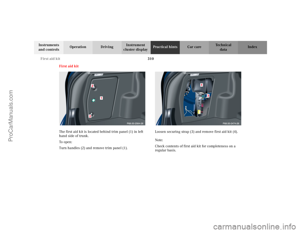 MERCEDES-BENZ C-CLASS 2002 Owners Manual 310
First aid kit
Te ch n i c a l
data
Instruments
and controls Operation Driving
Instrument
cluster display Practical hints
Car care Index
First aid kit
The first aid kit is located behind trim pan MERCEDES-BENZ C-CLASS 2002 Owners Manual 310
First aid kit
Te ch n i c a l
data
Instruments
and controls Operation Driving
Instrument
cluster display Practical hints
Car care Index
First aid kit
The first aid kit is located behind trim pan