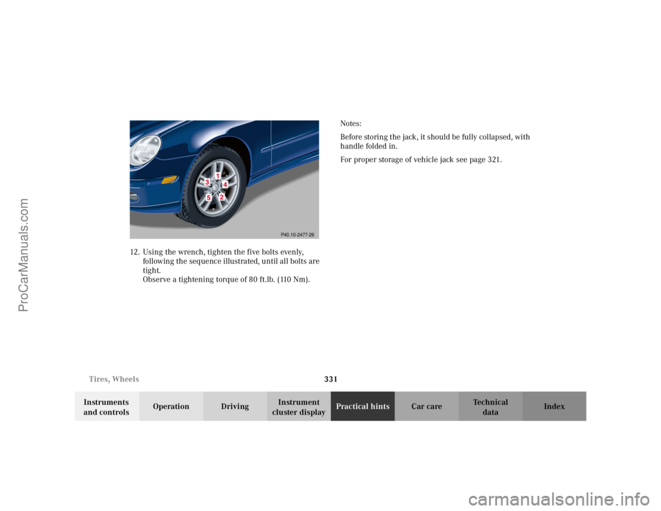 MERCEDES-BENZ C-CLASS 2002  Owners Manual 331
Tires, Wheels
Te ch n i c a l
data
Instruments 
and controls Operation Driving
Instrument 
cluster display Practical hints
Car care Index
12. Using the wrench, tighten the five bolts evenly, 
foll