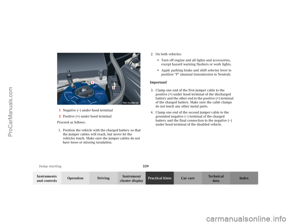 MERCEDES-BENZ C-CLASS 2002 Owners Manual 339
Jump starting
Te ch n i c a l
data
Instruments
and controls Operation Driving
Instrument
cluster display Practical hints
Car care Index
1
Negative (–) under hood terminal
2 Positive (+) under MERCEDES-BENZ C-CLASS 2002 Owners Manual 339
Jump starting
Te ch n i c a l
data
Instruments
and controls Operation Driving
Instrument
cluster display Practical hints
Car care Index
1
Negative (–) under hood terminal
2 Positive (+) under