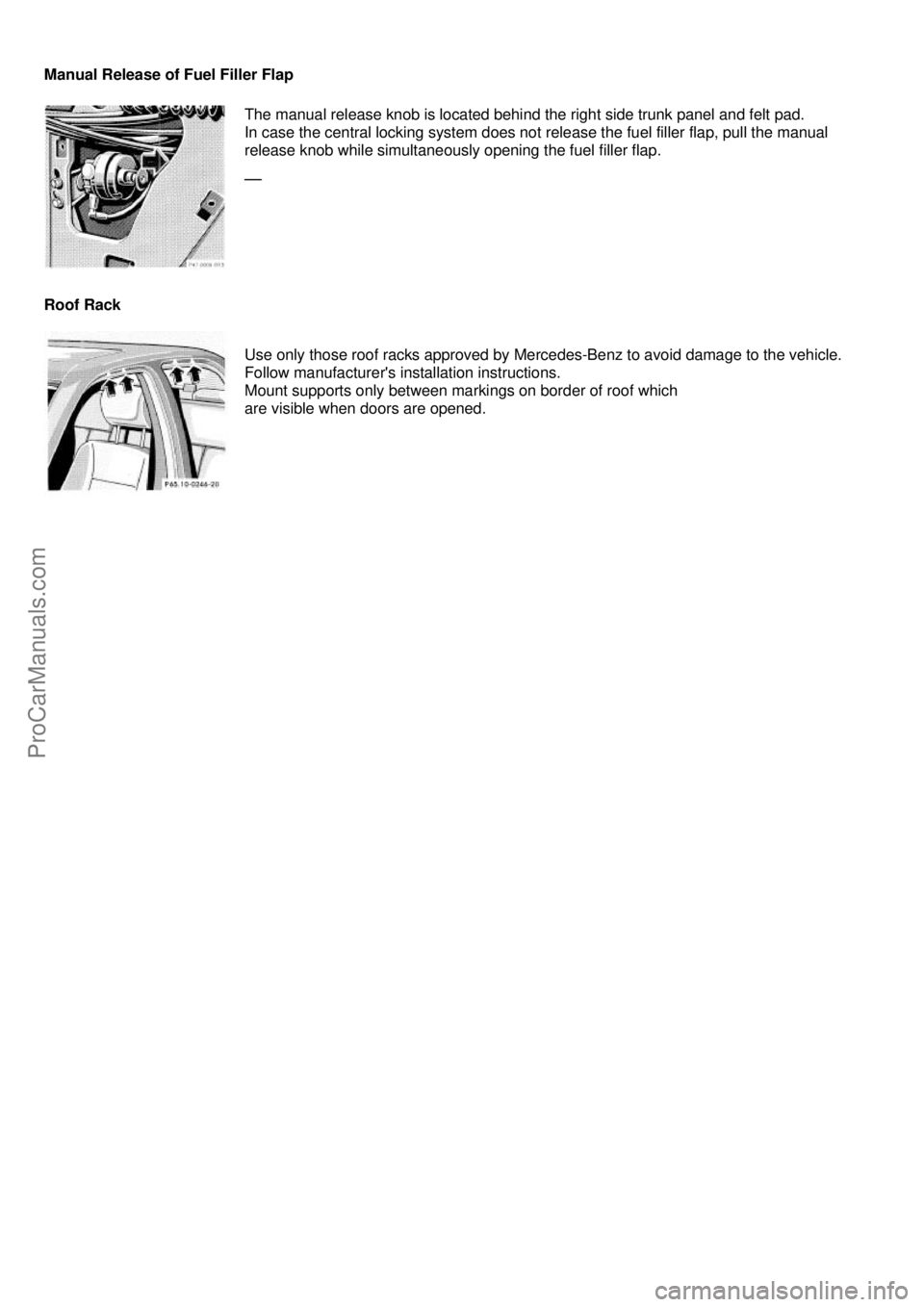 MERCEDES-BENZ C-280 1999  Owners Manual  
Manual Release of Fuel Filler Flap 
 
The manual release knob is located behind the right side trunk panel and felt pad. 
In case the central locking system does not release the fuel filler flap, pu