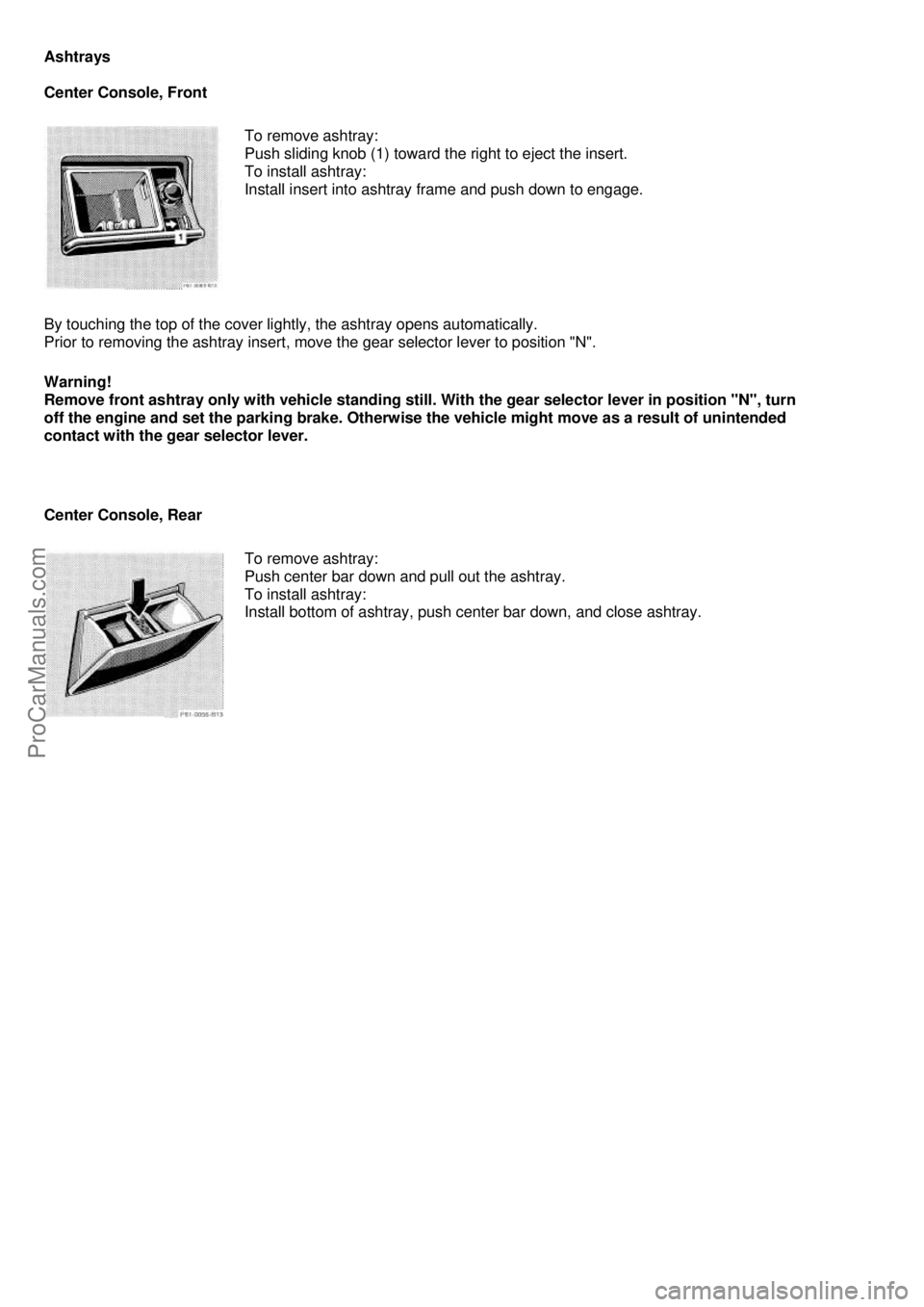 MERCEDES-BENZ C-280 1999 Service Manual Ashtrays 
 
Center Console, Front
 
 
To remove ashtray: 
Push sliding knob (1) toward the right to eject the insert. 
To install ashtray: 
Install insert into ashtray frame and push down to engage.
 