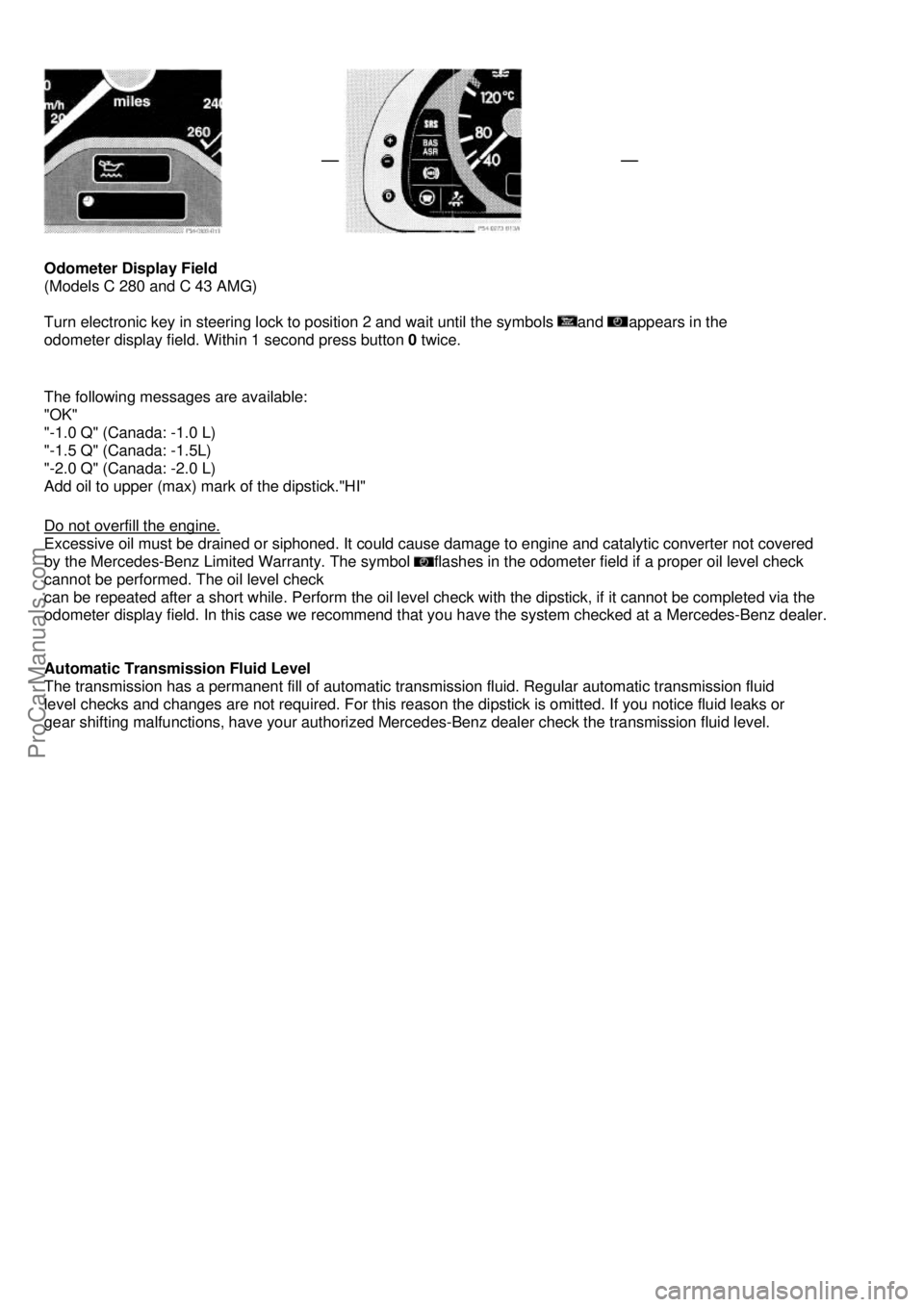 MERCEDES-BENZ C-280 1999 Manual Online  
 
 
 
 
 
Odometer Display Field 
(Models C 280 and C 43 AMG)  
 
Turn electronic key in steering lock to position 2 and wait until the symbols 
and appears in the  
odometer display field. Within 1