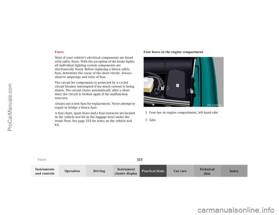 MERCEDES-BENZ CL-CLASS 2000  Owners Manual 325 Fuses
Te ch n ica l
data Instruments 
and controlsOperation DrivingInstrument 
cluster displayPractical hintsCar care Index Fuses
Most of your vehicle’s electrical components are fused 
with saf