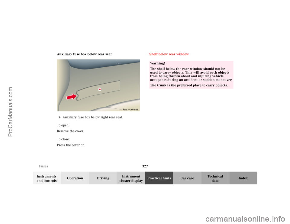 MERCEDES-BENZ CL-CLASS 2000  Owners Manual 327 Fuses
Te ch n ica l
data Instruments 
and controlsOperation DrivingInstrument 
cluster displayPractical hintsCar care Index Auxiliary fuse box below rear seat
4 Auxiliary fuse box below right rear