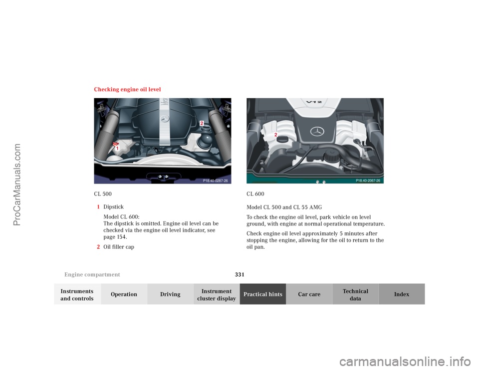 MERCEDES-BENZ CL-CLASS 2000 Owners Manual 331 Engine compartment
Te ch n ica l
data Instruments
and controlsOperation DrivingInstrument
cluster displayPractical hintsCar care Index Checking engine oil level
CL 500
1Dipstick
Model CL 600:
Th MERCEDES-BENZ CL-CLASS 2000 Owners Manual 331 Engine compartment
Te ch n ica l
data Instruments
and controlsOperation DrivingInstrument
cluster displayPractical hintsCar care Index Checking engine oil level
CL 500
1Dipstick
Model CL 600:
Th