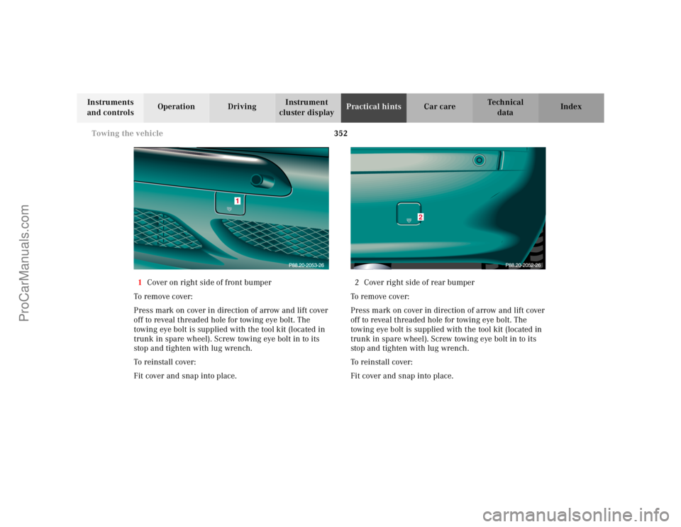 MERCEDES-BENZ CL-CLASS 2000 Owners Manual 352 Towing the vehicle
Te ch n ica l
data Instruments
and controlsOperation DrivingInstrument
cluster displayPractical hintsCar care Index
1Cover on right side of front bumper
To remove cover:
Press MERCEDES-BENZ CL-CLASS 2000 Owners Manual 352 Towing the vehicle
Te ch n ica l
data Instruments
and controlsOperation DrivingInstrument
cluster displayPractical hintsCar care Index
1Cover on right side of front bumper
To remove cover:
Press