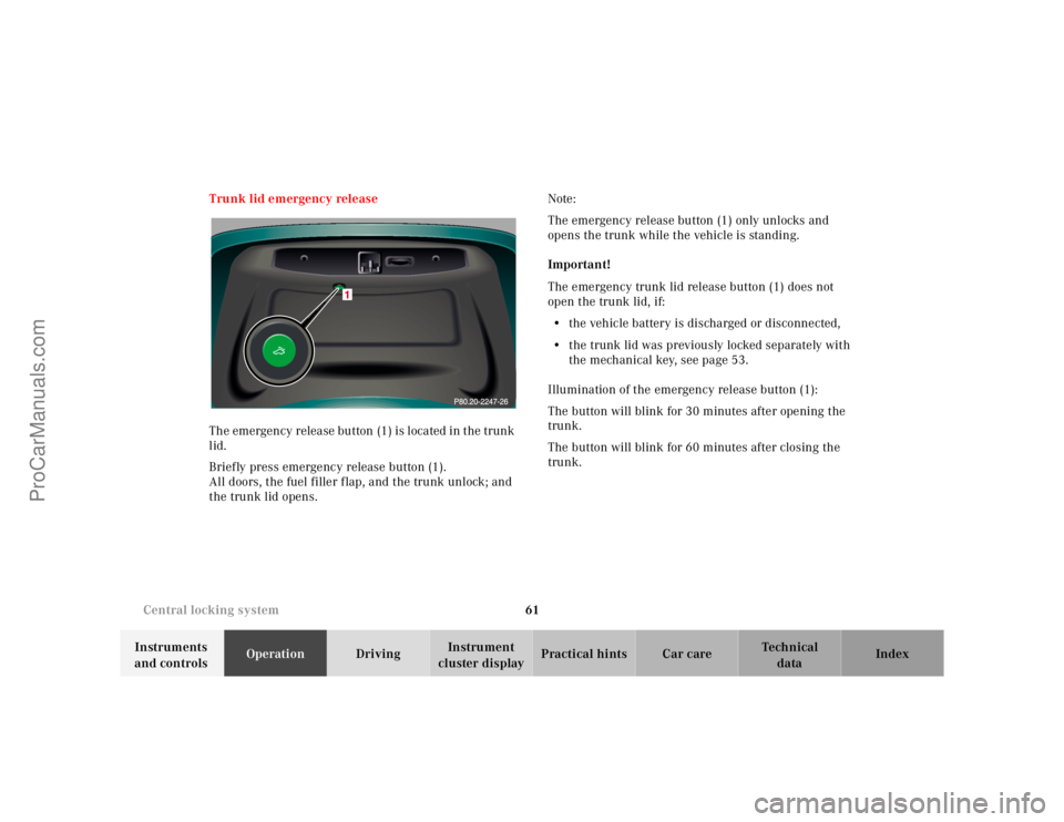 MERCEDES-BENZ CL-CLASS 2000 Repair Manual 61 Central locking system
Te ch n ica l
data Instruments
and controlsOperationDrivingInstrument
cluster displayPractical hints Car care Index Trunk lid emergency release
The emergency release button MERCEDES-BENZ CL-CLASS 2000 Repair Manual 61 Central locking system
Te ch n ica l
data Instruments
and controlsOperationDrivingInstrument
cluster displayPractical hints Car care Index Trunk lid emergency release
The emergency release button