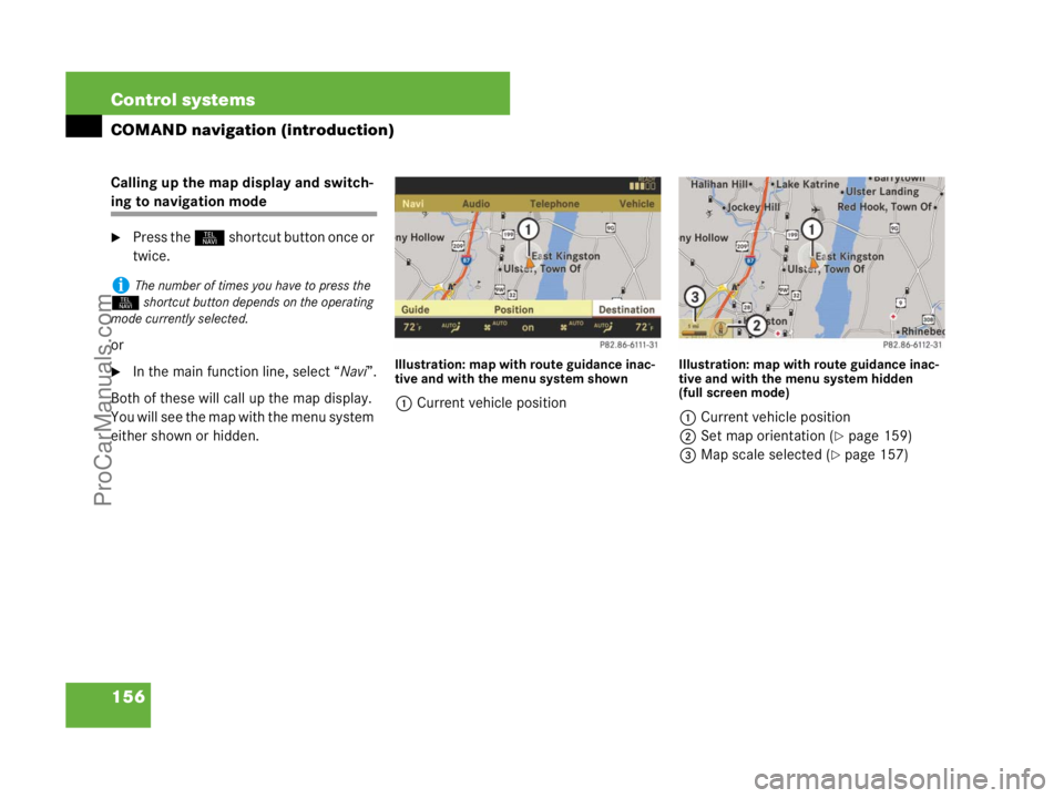 MERCEDES-BENZ CL-CLASS 2007  Owners Manual 156 Control systems
COMAND navigation (introduction)
Calling up the map display and switch-
ing to navigation mode
Press the N shortcut button once or 
twice.
or
In the main function line, select 