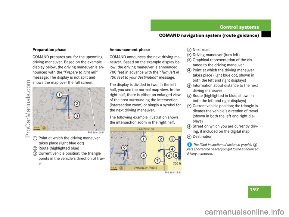 MERCEDES-BENZ CL-CLASS 2007  Owners Manual 197 Control systems
COMAND navigation system (route guidance)
Preparation phase
COMAND prepares you for the upcoming 
driving maneuver. Based on the example 
display below, the driving maneuver is an-