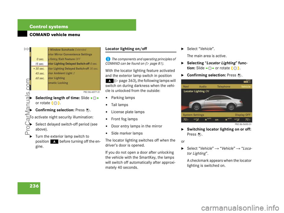 MERCEDES-BENZ CL-CLASS 2007  Owners Manual 236 Control systems
COMAND vehicle menu
Selecting length of time: Slide qmr 
or rotate ymz.
Confirming selection: Press n.
To activate night security illumination:
Select delayed switch-off period 