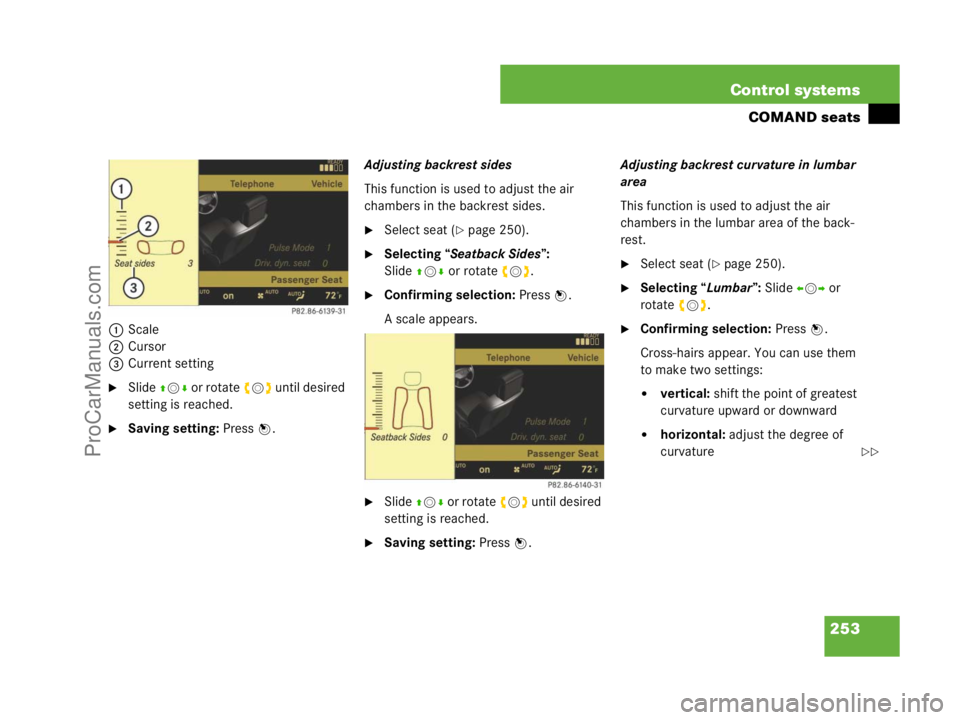 MERCEDES-BENZ CL-CLASS 2007  Owners Manual 253 Control systems
COMAND seats
1Scale
2Cursor
3Current setting
Slide qmr or rotate ymz until desired 
setting is reached.
Saving setting: Press n.Adjusting backrest sides
This function is used to 