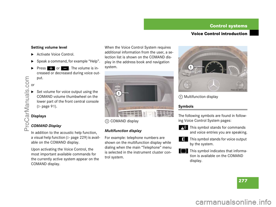 MERCEDES-BENZ CL-CLASS 2007  Owners Manual 277 Control systems
Voice Control introduction
Setting volume level
Activate Voice Control.
Speak a command, for example “Help”.
Pressæ orç. The volume is in-
creased or decreased during voic
