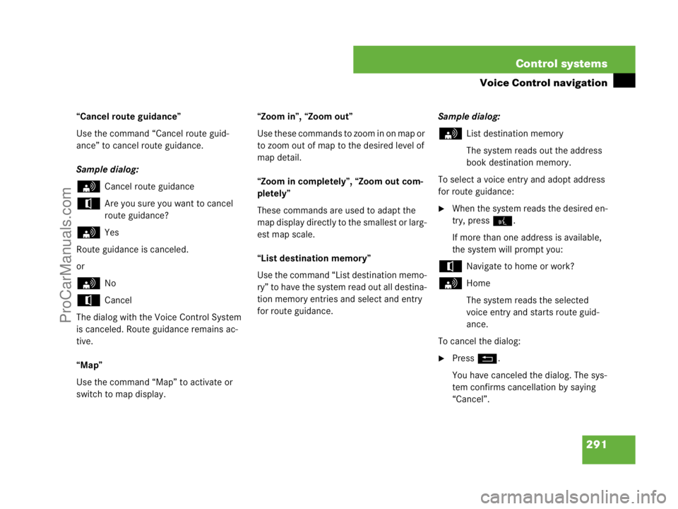 MERCEDES-BENZ CL-CLASS 2007  Owners Manual 291 Control systems
Voice Control navigation
“Cancel route guidance”
Use the command “Cancel route guid-
ance” to cancel route guidance.
Sample dialog:
sCancel route guidance
tAre you sure you