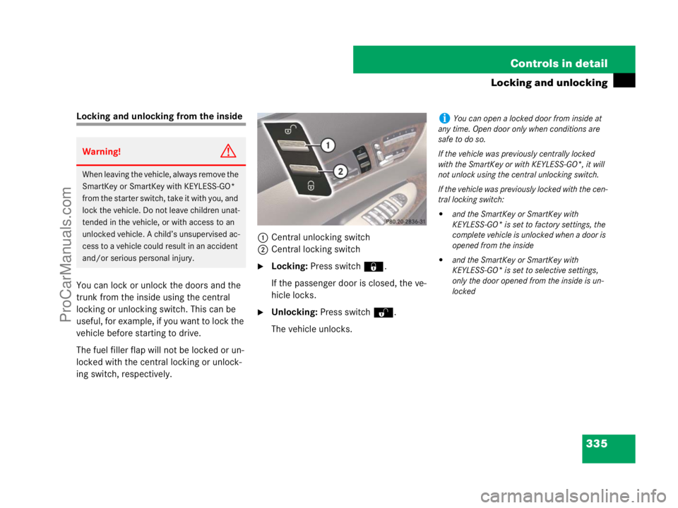MERCEDES-BENZ CL-CLASS 2007  Owners Manual 335 Controls in detail
Locking and unlocking
Locking and unlocking from the inside
You can lock or unlock the doors and the 
trunk from the inside using the central 
locking or unlocking switch. This 