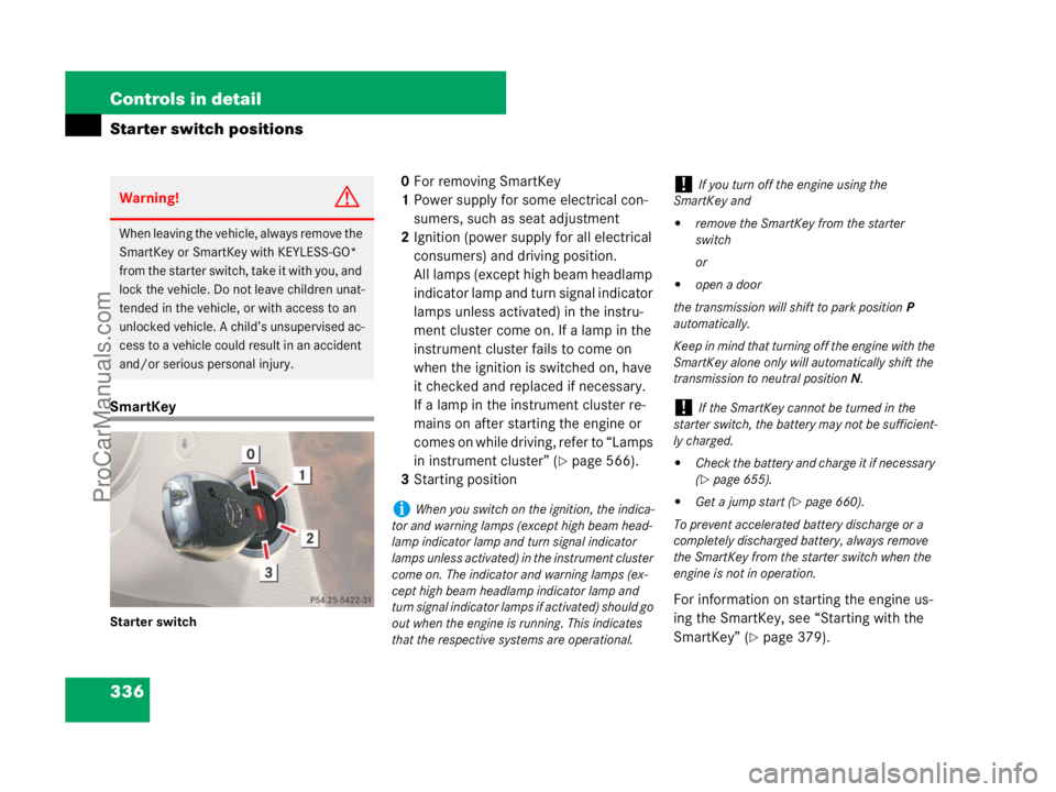 MERCEDES-BENZ CL-CLASS 2007  Owners Manual 336 Controls in detail
Starter switch positions
SmartKey
Starter switch
0For removing SmartKey
1Power supply for some electrical con-
sumers, such as seat adjustment
2Ignition (power supply for all el