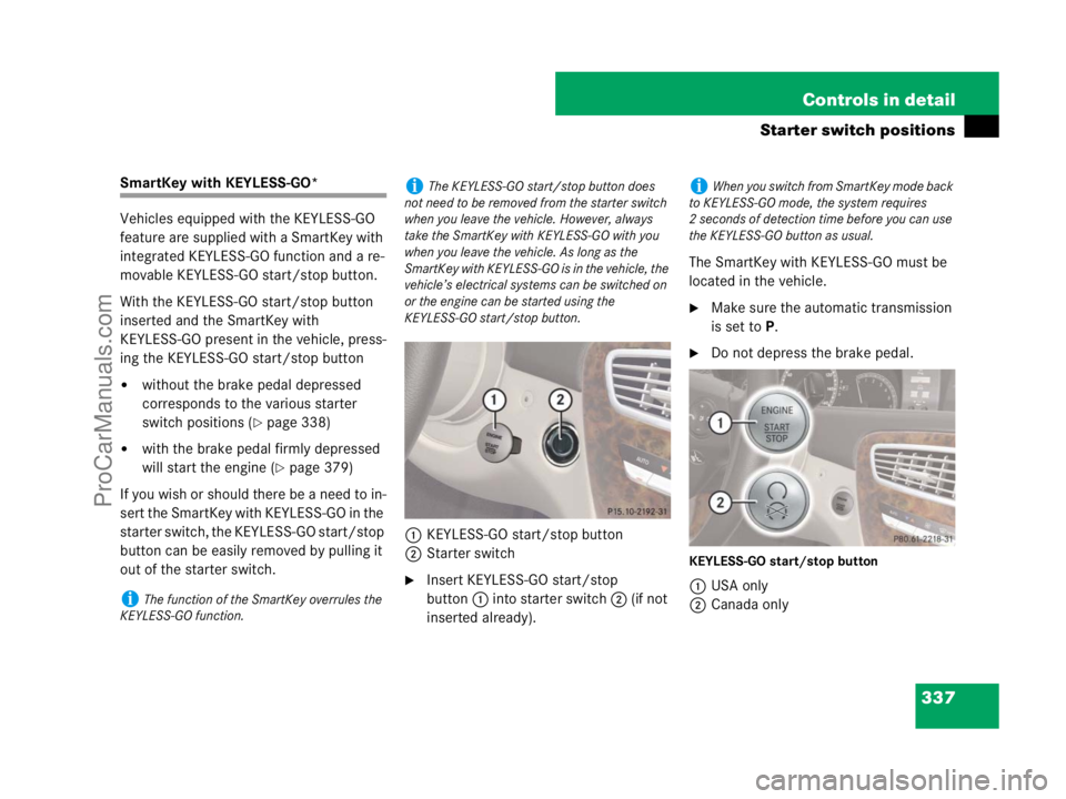 MERCEDES-BENZ CL-CLASS 2007  Owners Manual 337 Controls in detail
Starter switch positions
SmartKey with KEYLESS-GO*
Vehicles equipped with the KEYLESS-GO 
feature are supplied with a SmartKey with 
integrated KEYLESS-GO function and a re-
mov