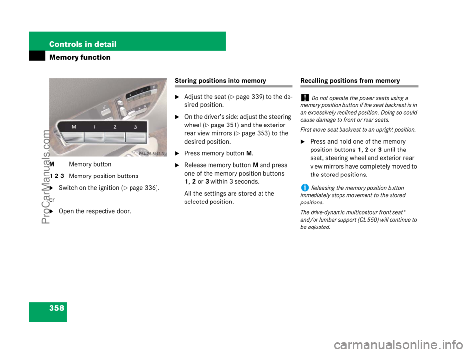 MERCEDES-BENZ CL-CLASS 2007  Owners Manual 358 Controls in detail
Memory function
MMemory button
1 2 3Memory position buttons
Switch on the ignition (page 336).
or
Open the respective door.
Storing positions into memory
Adjust the seat (p